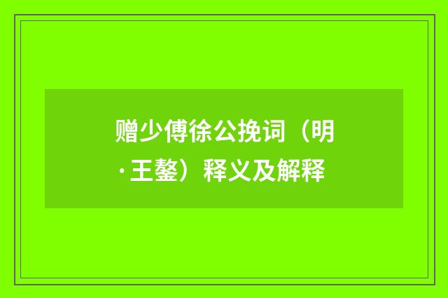 赠少傅徐公挽词（明·王鏊）释义及解释