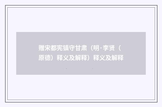 赠宋都宪镇守甘肃（明·李贤（原德）释义及解释）释义及解释