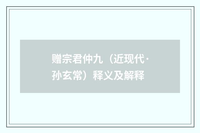 赠宗君仲九（近现代·孙玄常）释义及解释