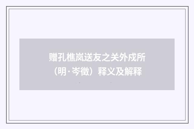 赠孔樵岚送友之关外戍所（明·岑徵）释义及解释