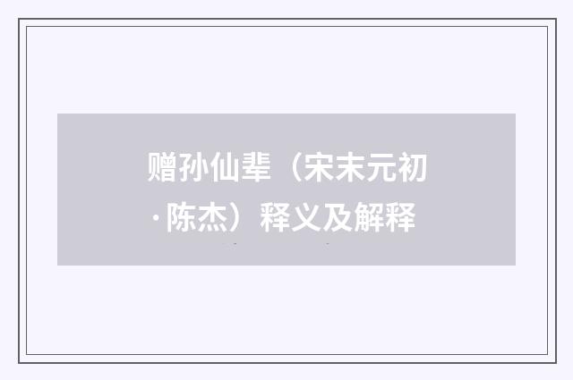 赠孙仙辈（宋末元初·陈杰）释义及解释