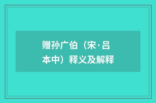 赠孙广伯（宋·吕本中）释义及解释