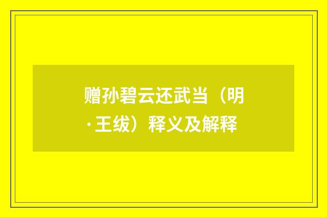 赠孙碧云还武当（明·王绂）释义及解释