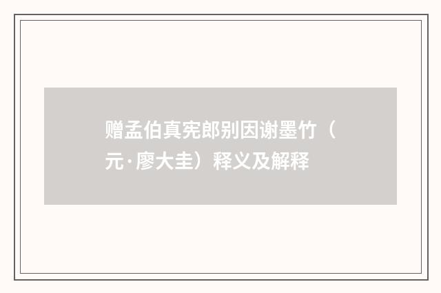 赠孟伯真宪郎别因谢墨竹（元·廖大圭）释义及解释