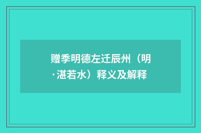 赠季明德左迁辰州（明·湛若水）释义及解释