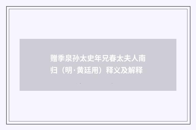 赠季泉孙太史年兄春太夫人南归（明·黄廷用）释义及解释