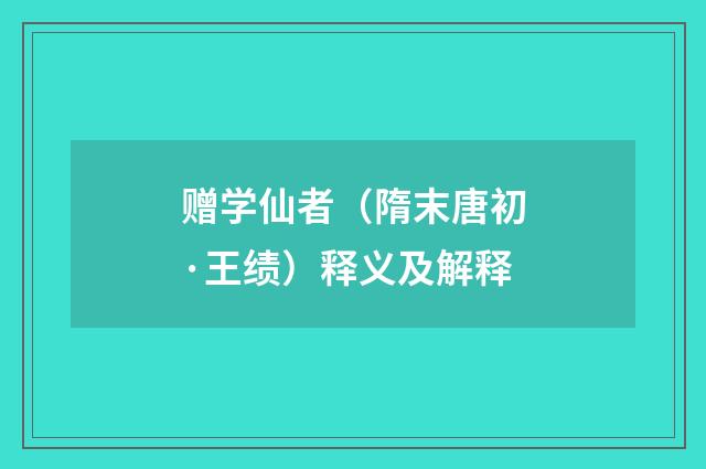 赠学仙者（隋末唐初·王绩）释义及解释