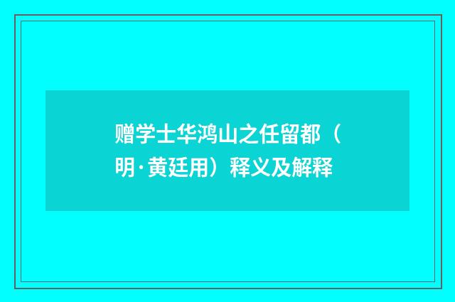 赠学士华鸿山之任留都（明·黄廷用）释义及解释
