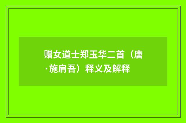 赠女道士郑玉华二首（唐·施肩吾）释义及解释