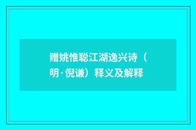 赠姚惟聪江湖逸兴诗（明·倪谦）释义及解释