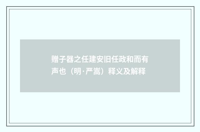 赠子器之任建安旧任政和而有声也（明·严嵩）释义及解释