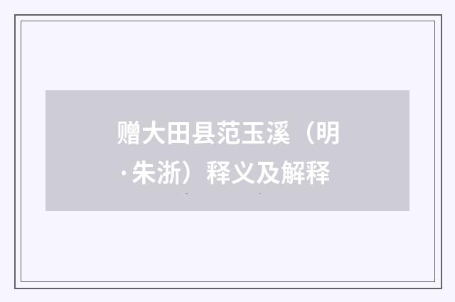 赠大田县范玉溪（明·朱浙）释义及解释
