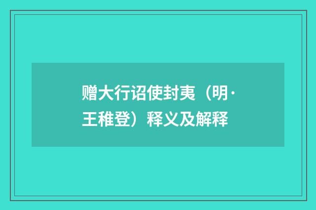 赠大行诏使封夷（明·王稚登）释义及解释