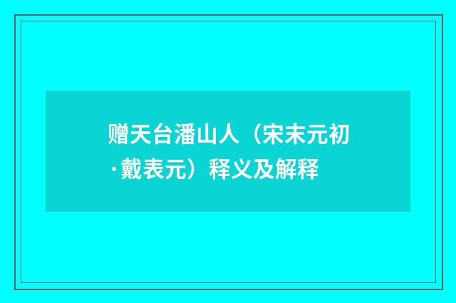 赠天台潘山人（宋末元初·戴表元）释义及解释