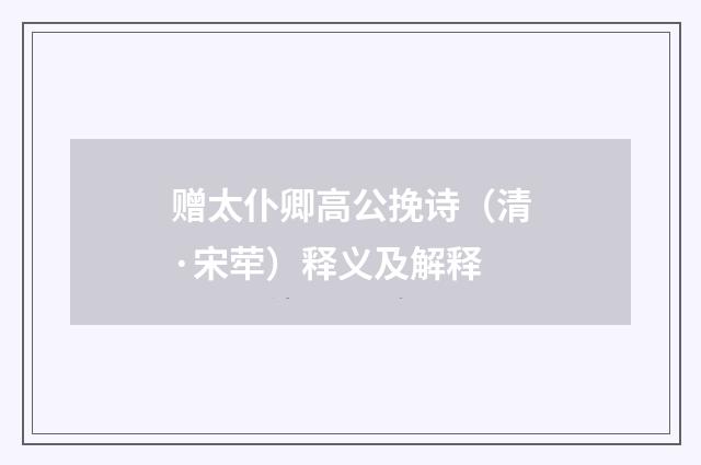 赠太仆卿高公挽诗（清·宋荦）释义及解释