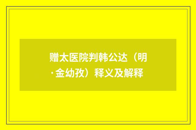 赠太医院判韩公达（明·金幼孜）释义及解释