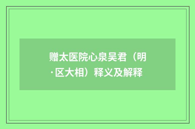 赠太医院心泉吴君（明·区大相）释义及解释