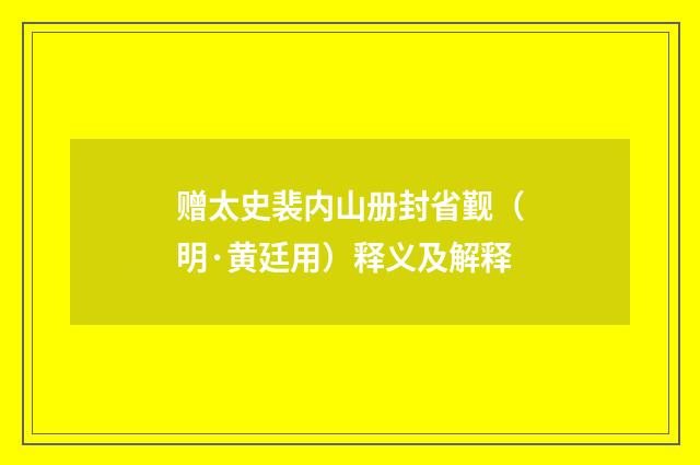 赠太史裴内山册封省觐（明·黄廷用）释义及解释