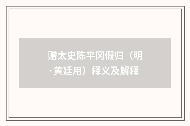 赠太史陈平冈假归（明·黄廷用）释义及解释