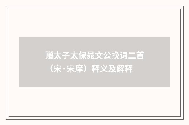 赠太子太保晁文公挽词二首（宋·宋庠）释义及解释