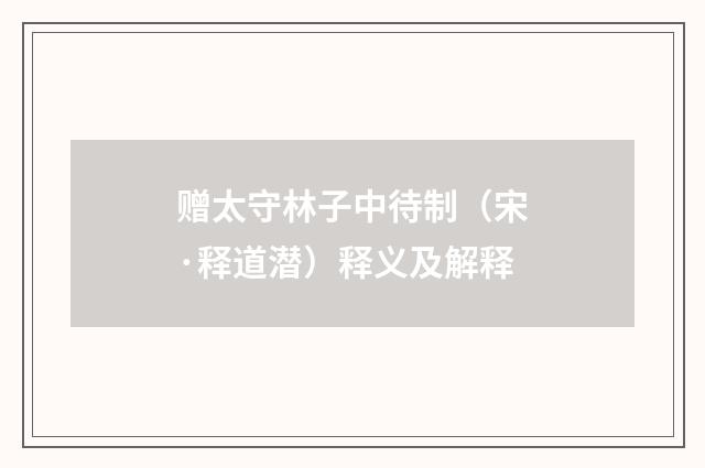赠太守林子中待制（宋·释道潜）释义及解释