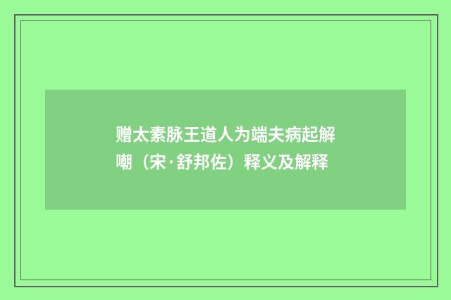 赠太素脉王道人为端夫病起解嘲（宋·舒邦佐）释义及解释