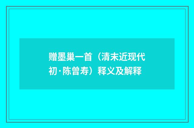 赠墨巢一首（清末近现代初·陈曾寿）释义及解释