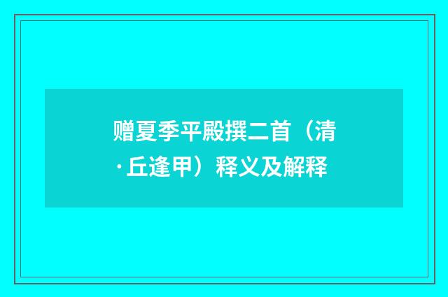 赠夏季平殿撰二首（清·丘逢甲）释义及解释