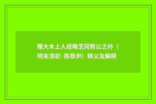 赠大木上人经略芝冈熊公之孙（明末清初·陈恭尹）释义及解释