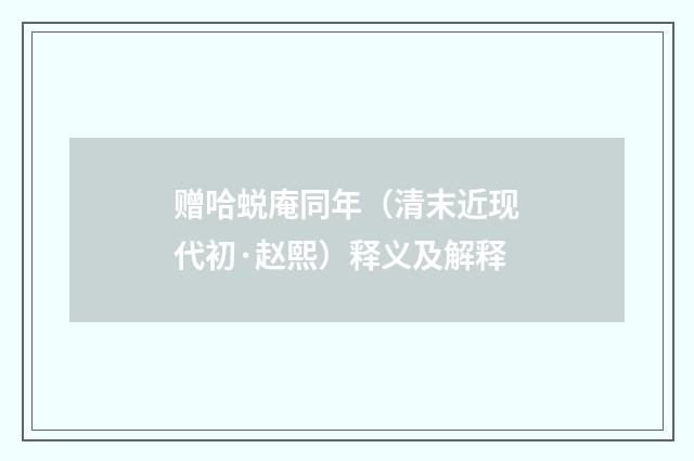赠哈蜕庵同年（清末近现代初·赵熙）释义及解释