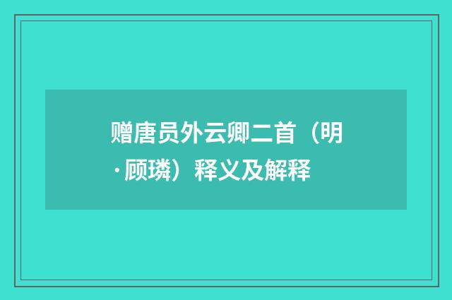 赠唐员外云卿二首（明·顾璘）释义及解释