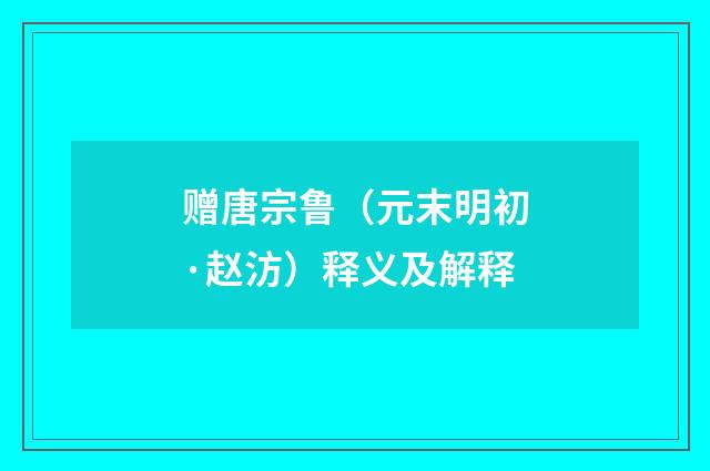赠唐宗鲁（元末明初·赵汸）释义及解释