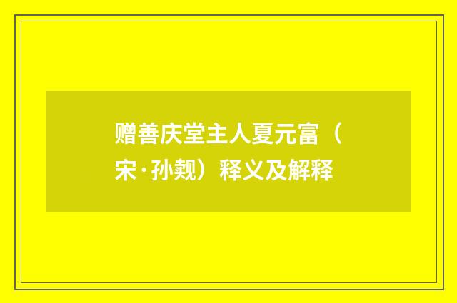 赠善庆堂主人夏元富（宋·孙觌）释义及解释