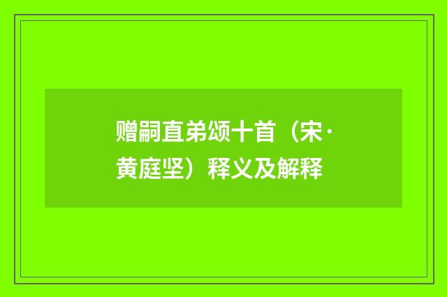 赠嗣直弟颂十首（宋·黄庭坚）释义及解释