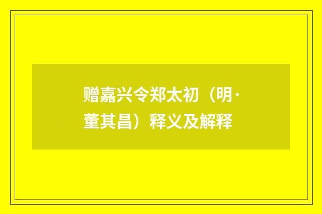 赠嘉兴令郑太初（明·董其昌）释义及解释