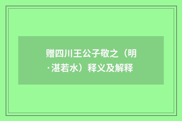赠四川王公子敬之（明·湛若水）释义及解释