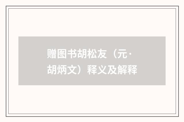 赠图书胡松友（元·胡炳文）释义及解释
