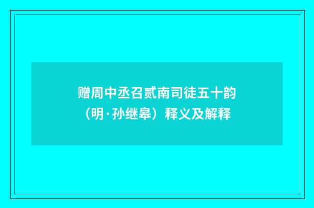 赠周中丞召贰南司徒五十韵（明·孙继皋）释义及解释
