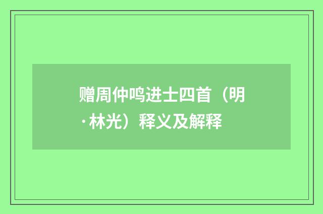 赠周仲鸣进士四首（明·林光）释义及解释