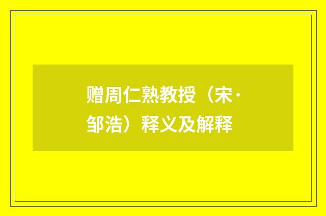 赠周仁熟教授（宋·邹浩）释义及解释