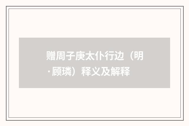 赠周子庚太仆行边（明·顾璘）释义及解释