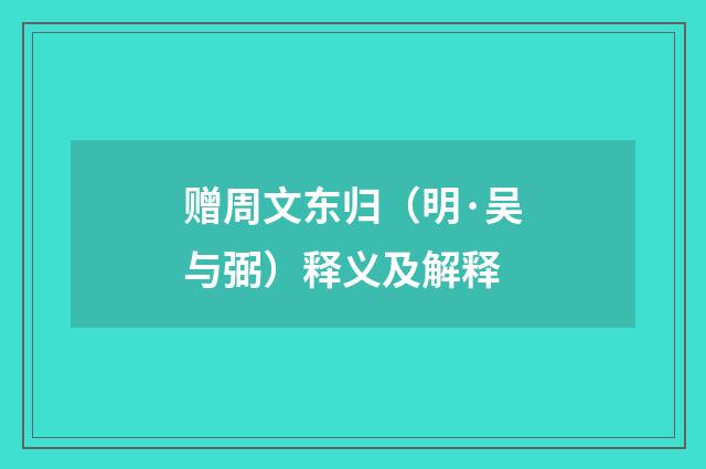 赠周文东归（明·吴与弼）释义及解释