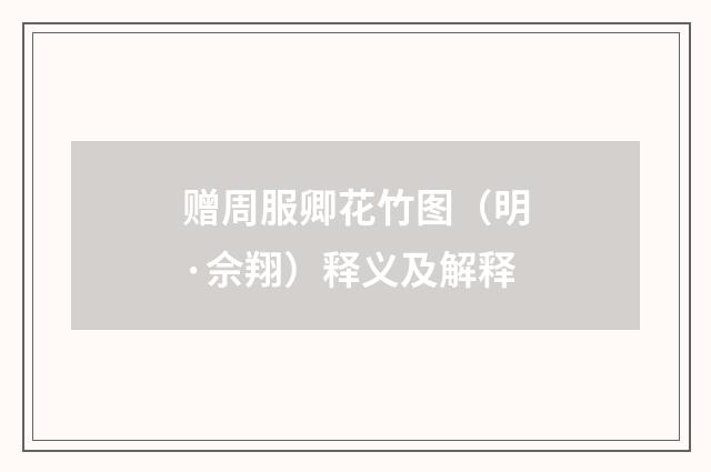 赠周服卿花竹图（明·佘翔）释义及解释