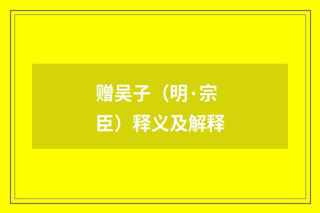 赠吴子（明·宗臣）释义及解释