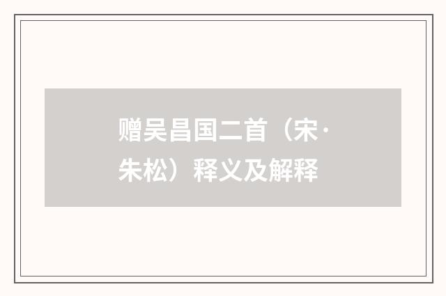 赠吴昌国二首（宋·朱松）释义及解释