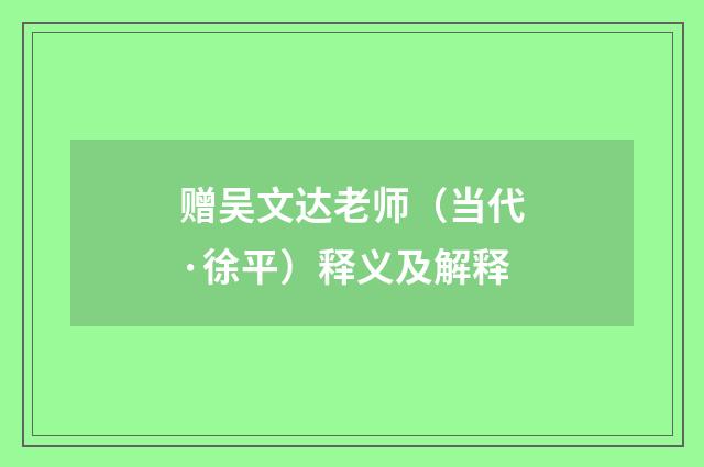 赠吴文达老师（当代·徐平）释义及解释