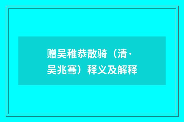 赠吴稚恭散骑（清·吴兆骞）释义及解释