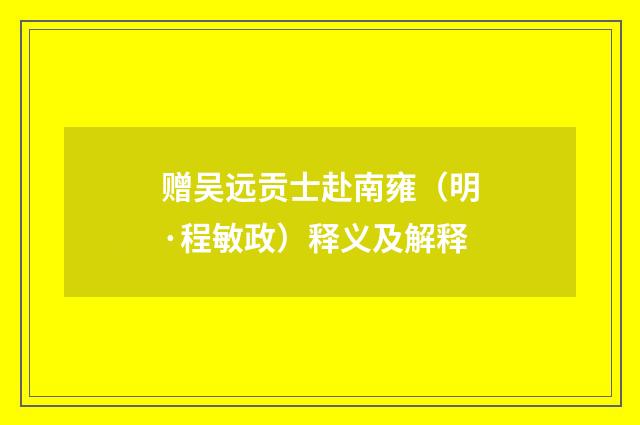赠吴远贡士赴南雍（明·程敏政）释义及解释