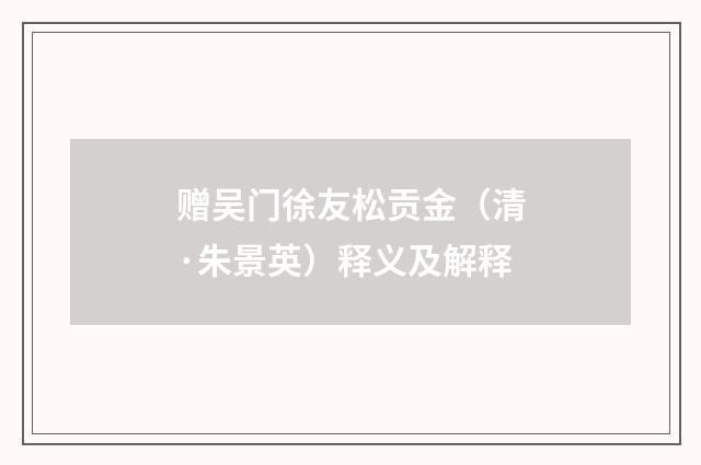 赠吴门徐友松贡金（清·朱景英）释义及解释