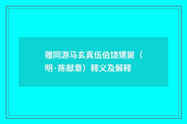 赠同游马玄真伍伯饶甥舅（明·陈献章）释义及解释